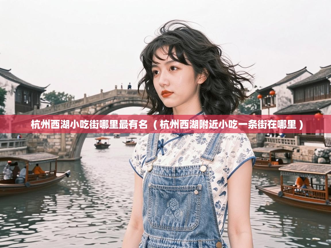  杭州西湖小吃街哪里最有名  ( 杭州西湖附近小吃一条街在哪里 )
