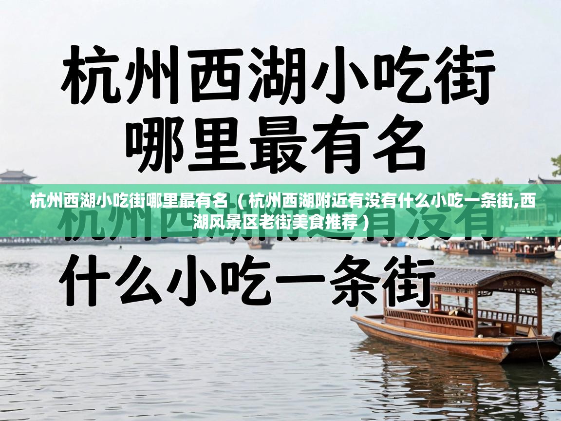  杭州西湖小吃街哪里最有名  ( 杭州西湖附近有没有什么小吃一条街,西湖风景区老街美食推荐 )
