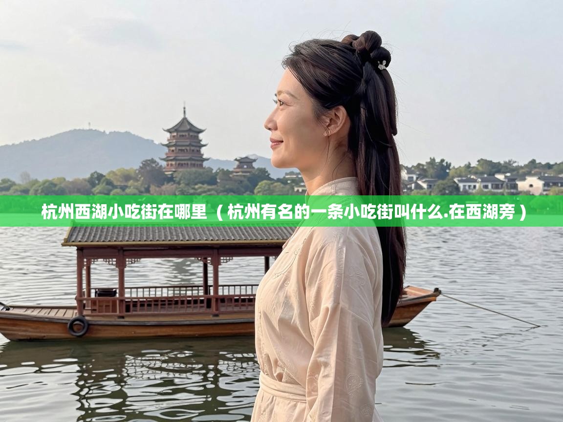  杭州西湖小吃街在哪里  ( 杭州有名的一条小吃街叫什么.在西湖旁 )