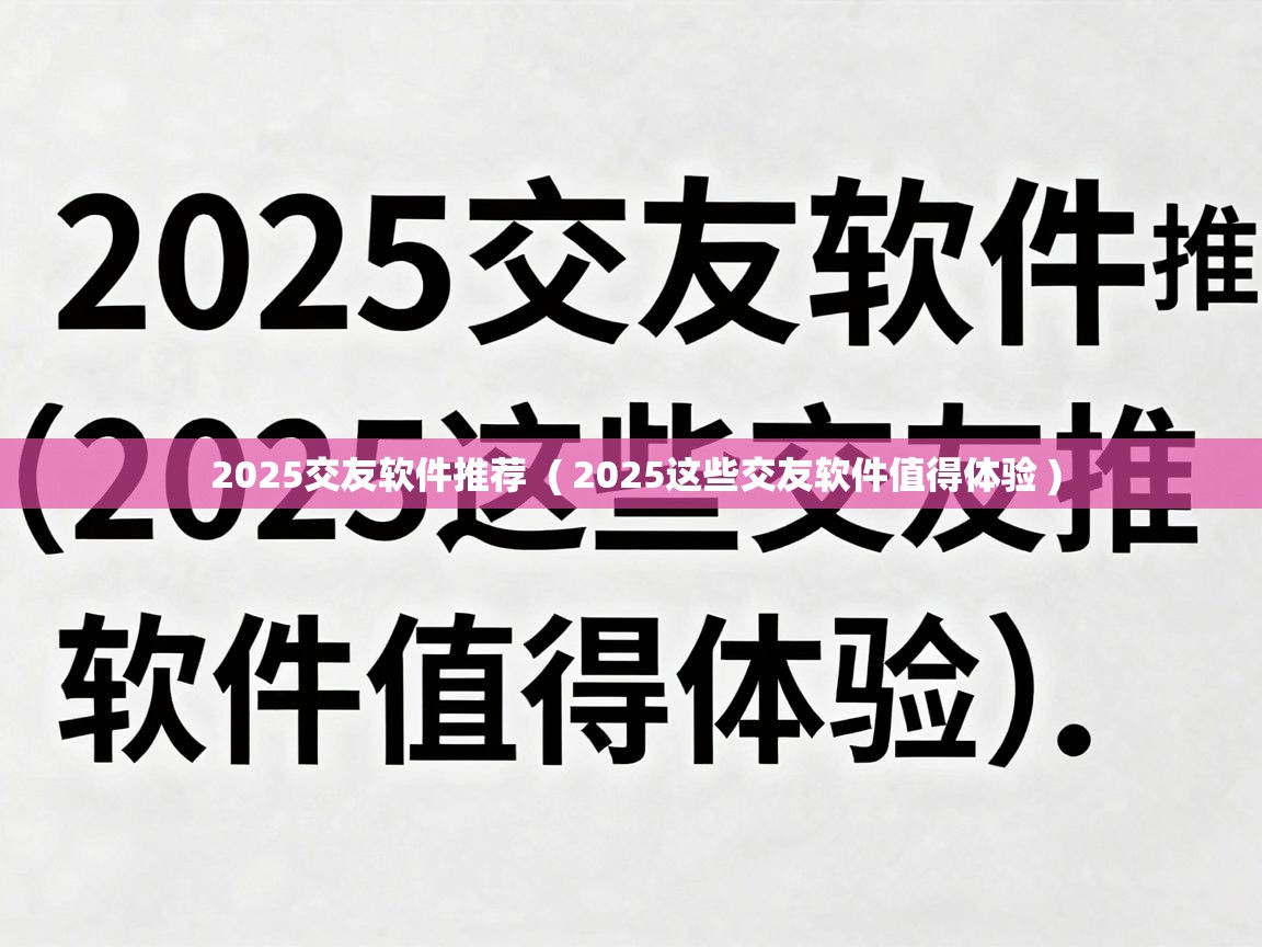 2025交友软件推荐 ( 2025这些交友软件值得体验 ) 2025交友软件推荐 ( 2025这些交友软件值得体验 )