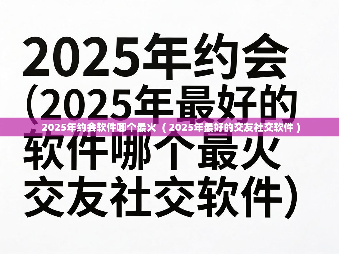  2025年约会软件哪个最火  ( 2025年最好的交友社交软件 )