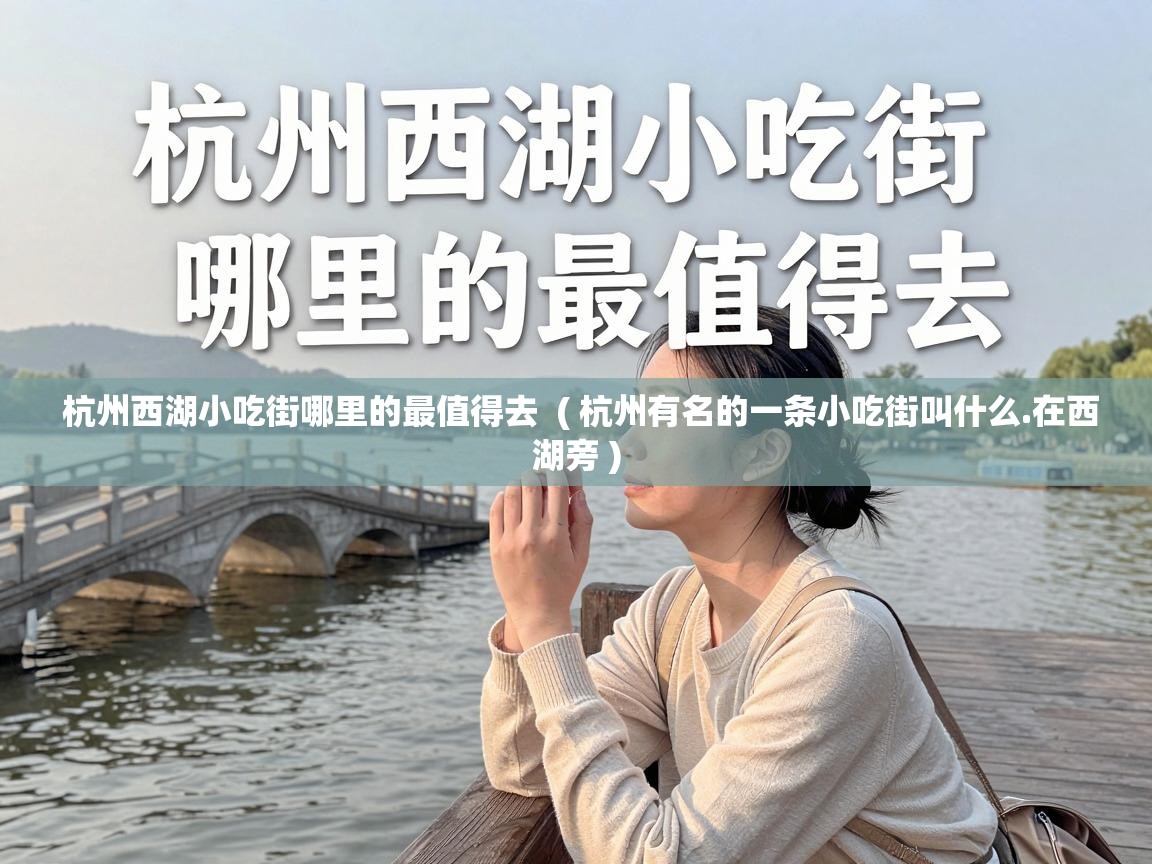  杭州西湖小吃街哪里的最值得去  ( 杭州有名的一条小吃街叫什么.在西湖旁 )