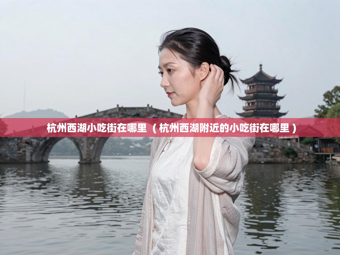  杭州西湖小吃街在哪里  ( 杭州西湖附近的小吃街在哪里 )