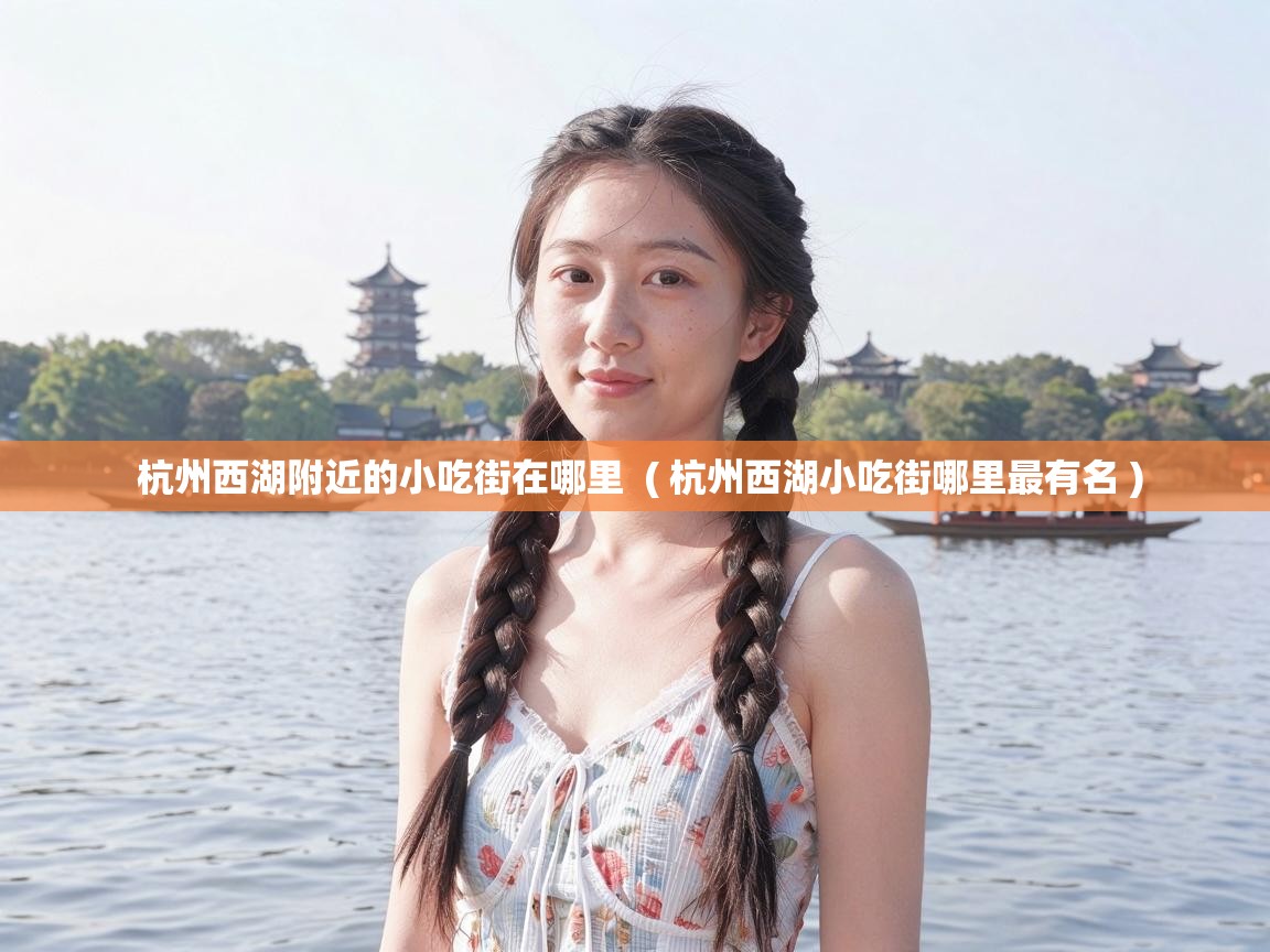  杭州西湖附近的小吃街在哪里  ( 杭州西湖小吃街哪里最有名 )