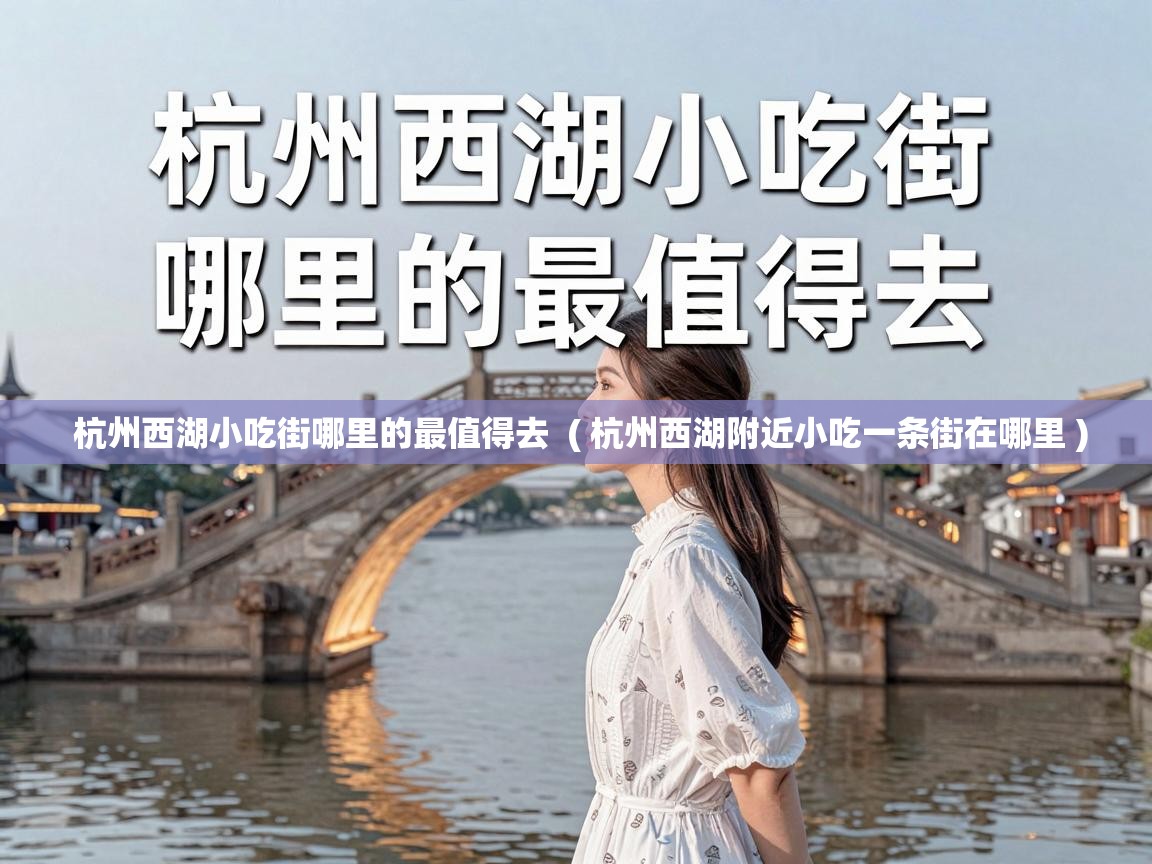  杭州西湖小吃街哪里的最值得去  ( 杭州西湖附近小吃一条街在哪里 )