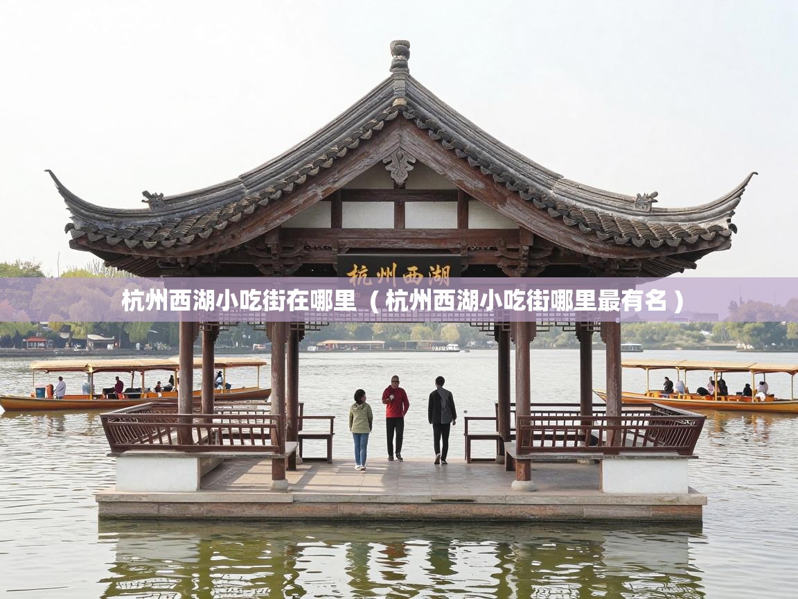  杭州西湖小吃街在哪里  ( 杭州西湖小吃街哪里最有名 )
