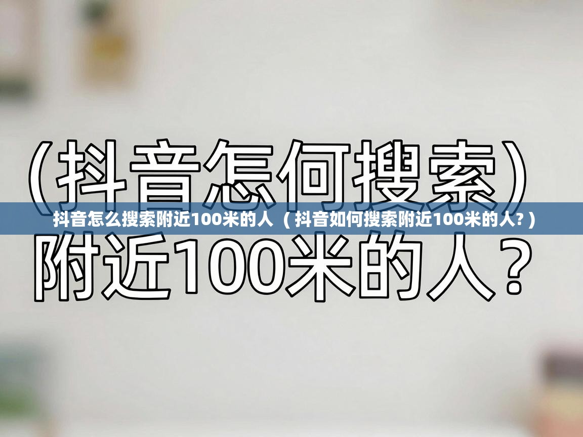 抖音怎么搜索附近100米的人  ( 抖音如何搜索附近100米的人? )