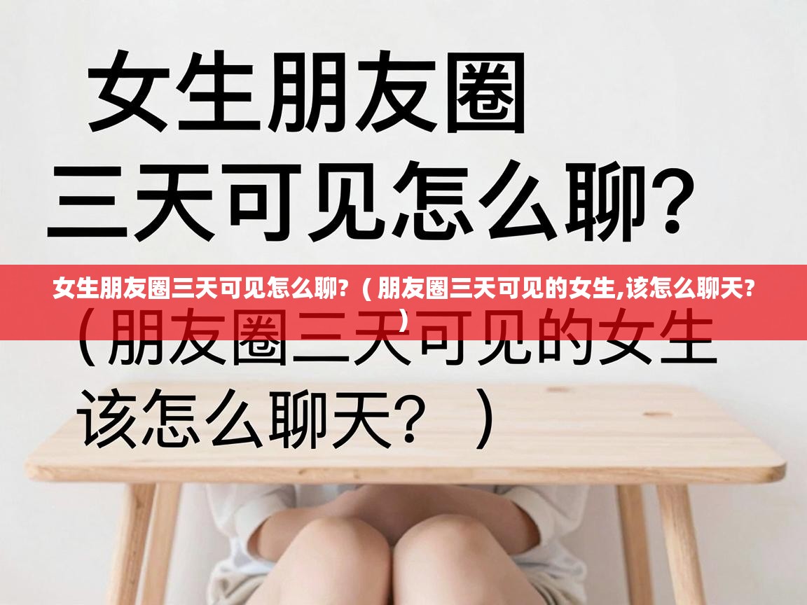  女生朋友圈三天可见怎么聊?  ( 朋友圈三天可见的女生,该怎么聊天? )
