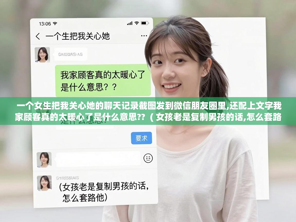  一个女生把我关心她的聊天记录截图发到微信朋友圈里,还配上文字我家顾客真的太暖心了是什么意思??  ( 女孩老是复制男孩的话,怎么套路他 )