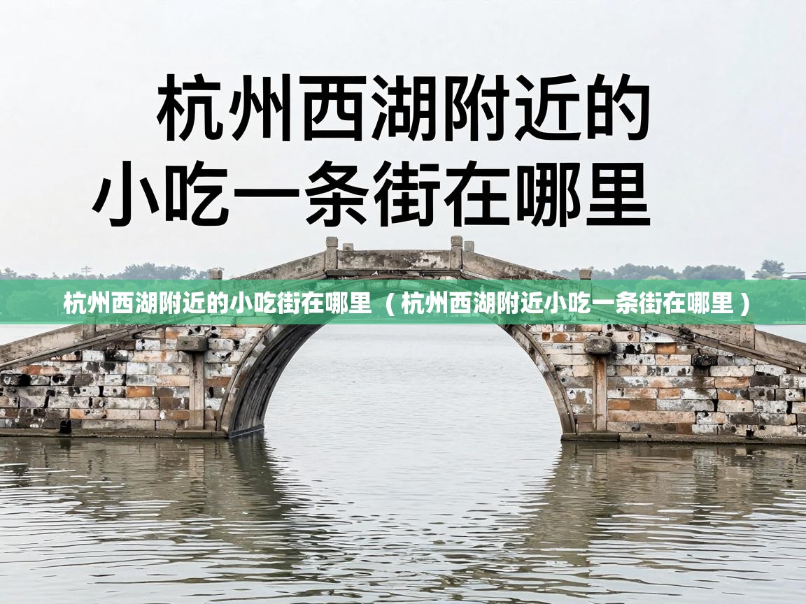  杭州西湖附近的小吃街在哪里  ( 杭州西湖附近小吃一条街在哪里 )