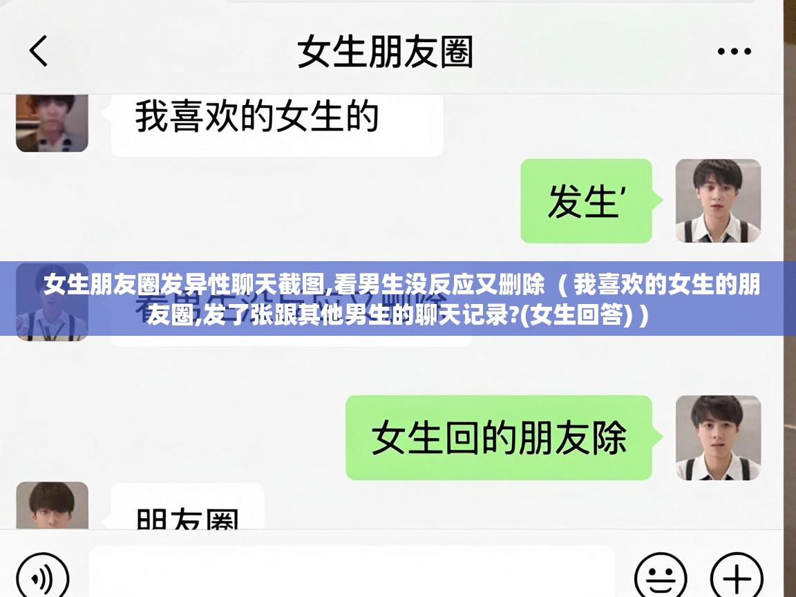  女生朋友圈发异性聊天截图,看男生没反应又删除  ( 我喜欢的女生的朋友圈,发了张跟其他男生的聊天记录?(女生回答) )