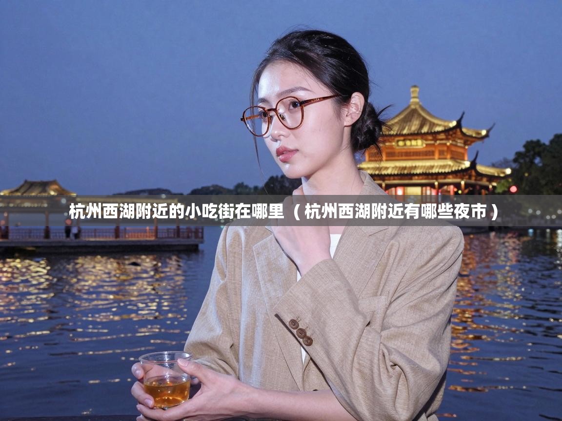  杭州西湖附近的小吃街在哪里  ( 杭州西湖附近有哪些夜市 )