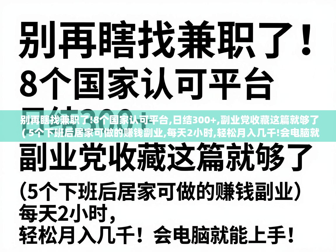  别再瞎找兼职了!8个国家认可平台,日结300+,副业党收藏这篇就够了  ( 5个下班后居家可做的赚钱副业,每天2小时,轻松月入几千!会电脑就能上手! )
