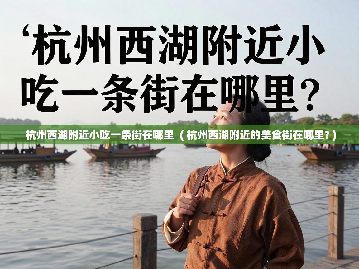  杭州西湖附近小吃一条街在哪里  ( 杭州西湖附近的美食街在哪里? )