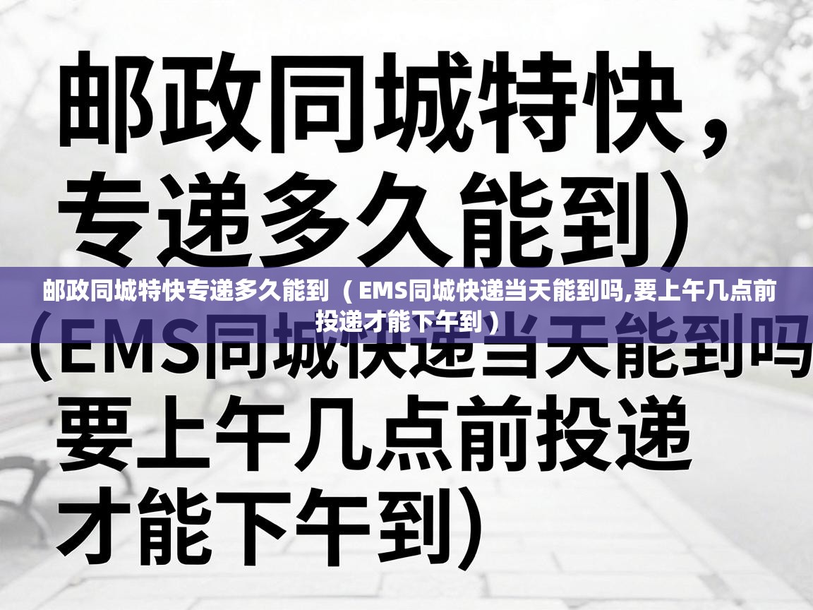  邮政同城特快专递多久能到  ( EMS同城快递当天能到吗,要上午几点前投递才能下午到 )