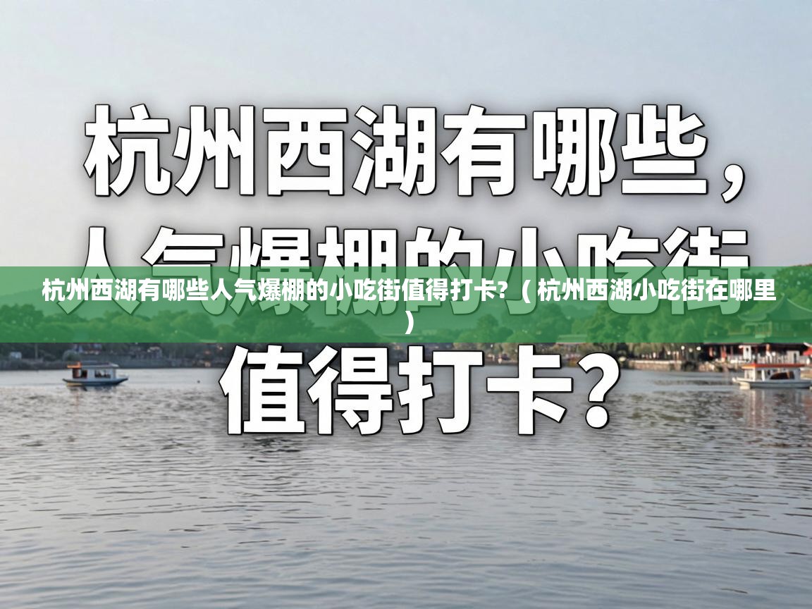  杭州西湖有哪些人气爆棚的小吃街值得打卡?  ( 杭州西湖小吃街在哪里 )