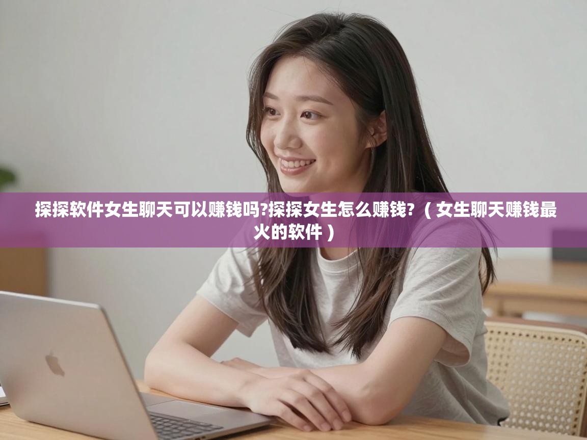  探探软件女生聊天可以赚钱吗?探探女生怎么赚钱?  ( 女生聊天赚钱最火的软件 )
