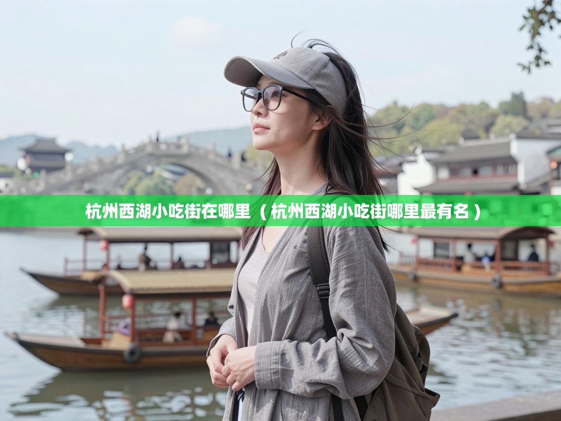  杭州西湖小吃街在哪里  ( 杭州西湖小吃街哪里最有名 )