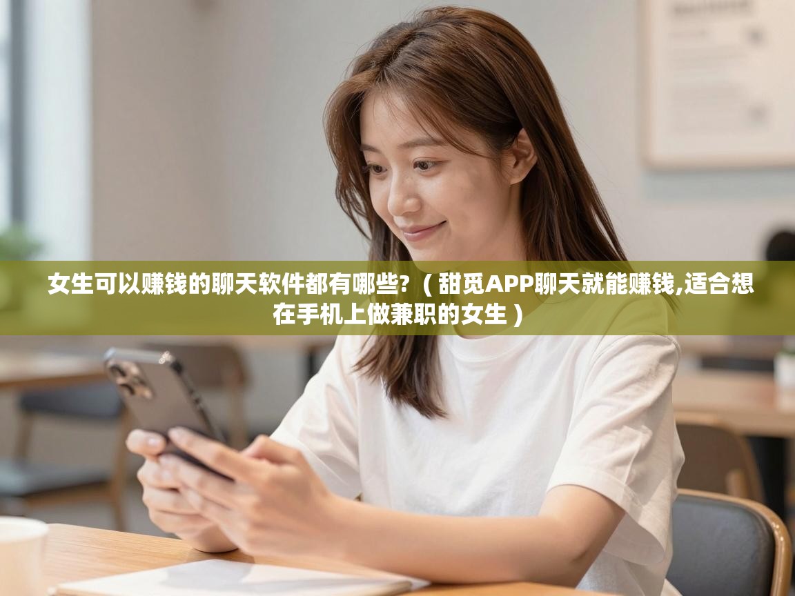  女生可以赚钱的聊天软件都有哪些?  ( 甜觅APP聊天就能赚钱,适合想在手机上做兼职的女生 )