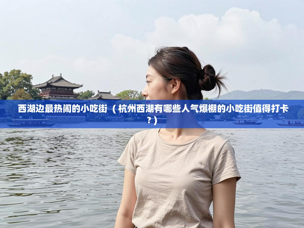  西湖边最热闹的小吃街  ( 杭州西湖有哪些人气爆棚的小吃街值得打卡? )