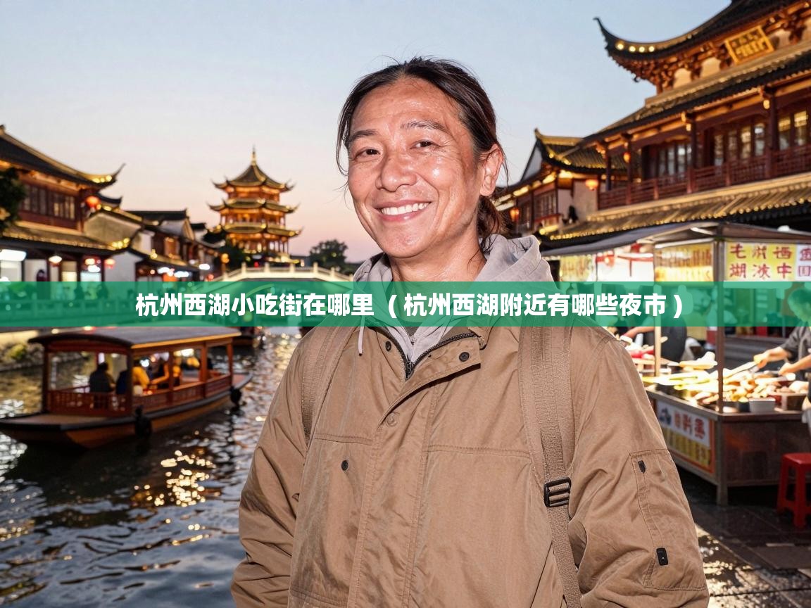  杭州西湖小吃街在哪里  ( 杭州西湖附近有哪些夜市 )
