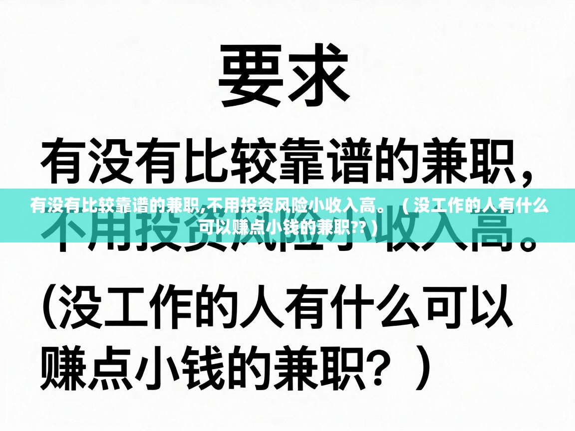  有没有比较靠谱的兼职,不用投资风险小收入高。  ( 没工作的人有什么可以赚点小钱的兼职?? )