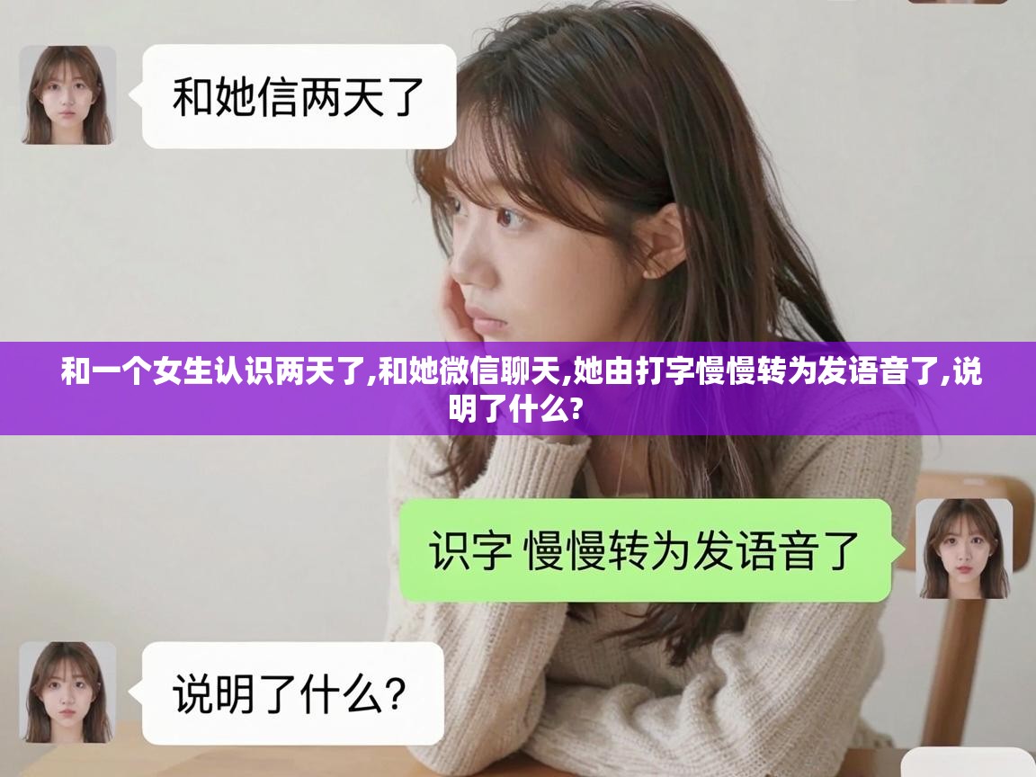  和一个女生认识两天了,和她微信聊天,她由打字慢慢转为发语音了,说明了什么? 