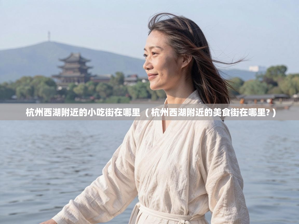  杭州西湖附近的小吃街在哪里  ( 杭州西湖附近的美食街在哪里? )