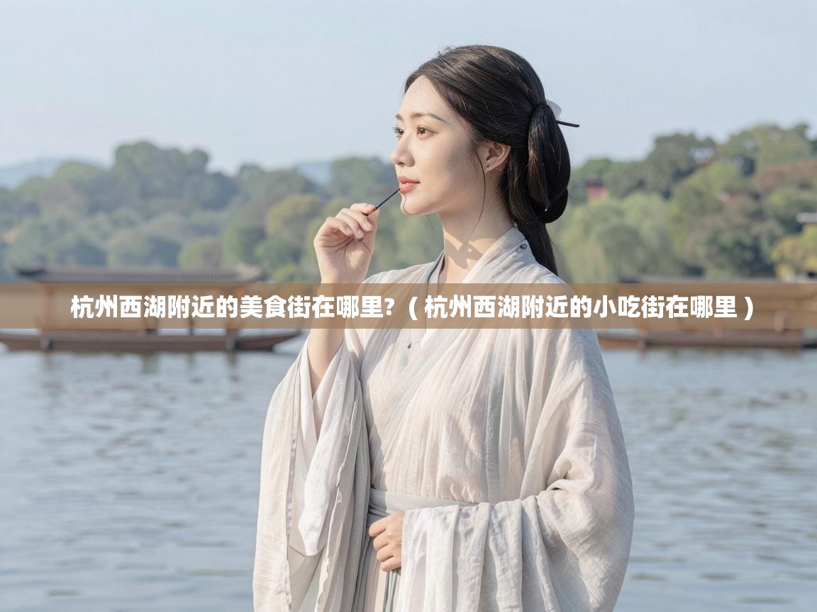 杭州西湖附近的美食街在哪里?  ( 杭州西湖附近的小吃街在哪里 )