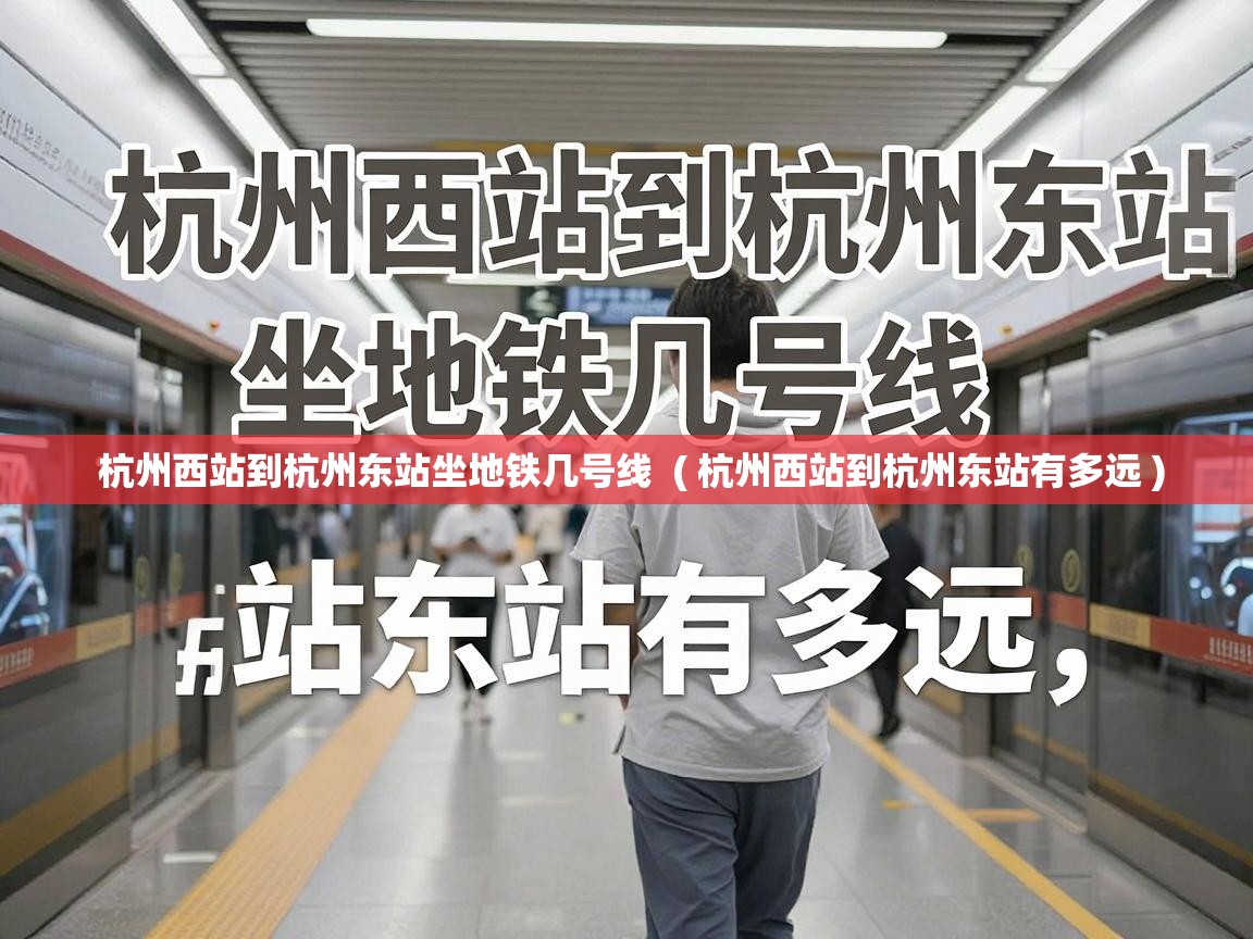 杭州西站到杭州东站坐地铁几号线  ( 杭州西站到杭州东站有多远 )