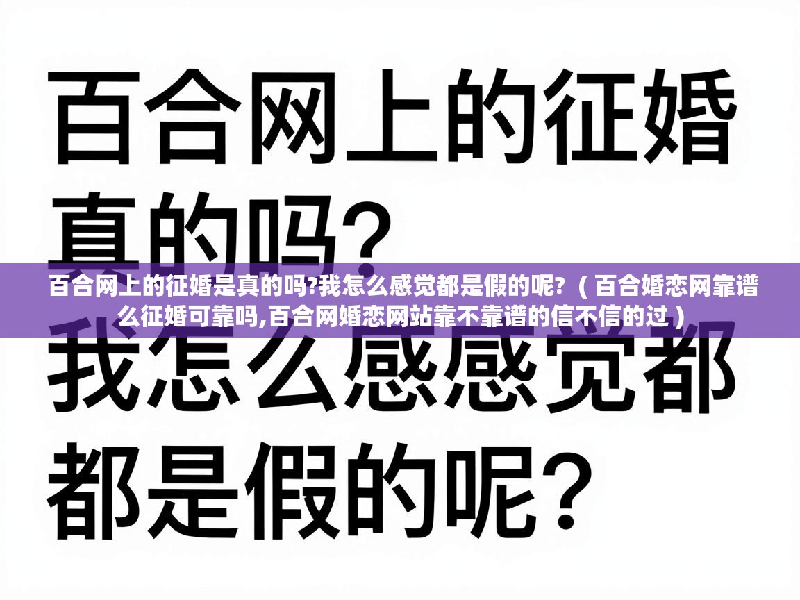  百合网上的征婚是真的吗?我怎么感觉都是假的呢?  ( 百合婚恋网靠谱么征婚可靠吗,百合网婚恋网站靠不靠谱的信不信的过 )