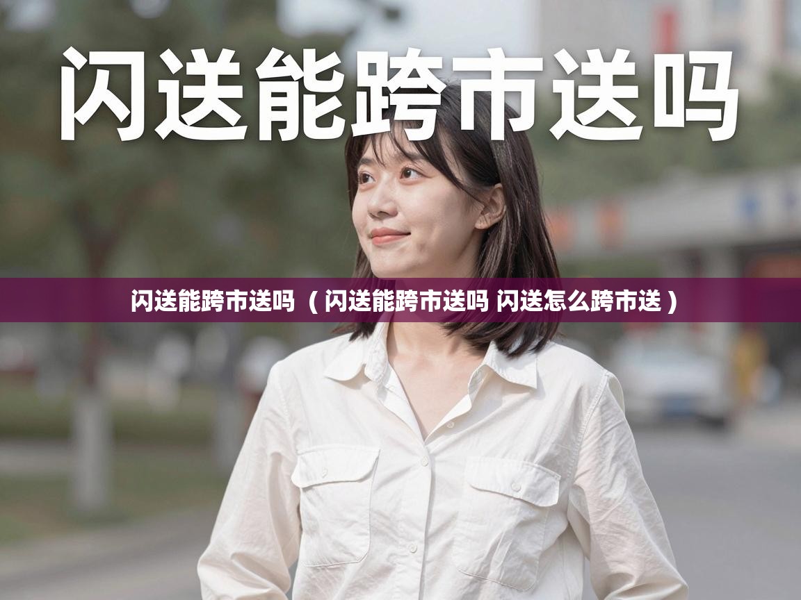  闪送能跨市送吗  ( 闪送能跨市送吗 闪送怎么跨市送 )