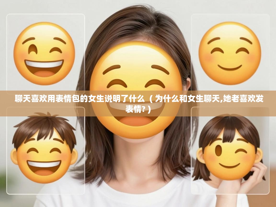  聊天喜欢用表情包的女生说明了什么  ( 为什么和女生聊天,她老喜欢发表情? )