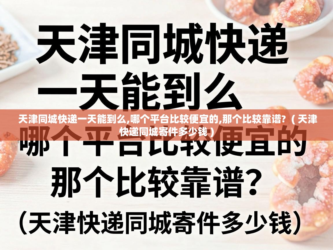  天津同城快递一天能到么,哪个平台比较便宜的,那个比较靠谱?  ( 天津快递同城寄件多少钱 )