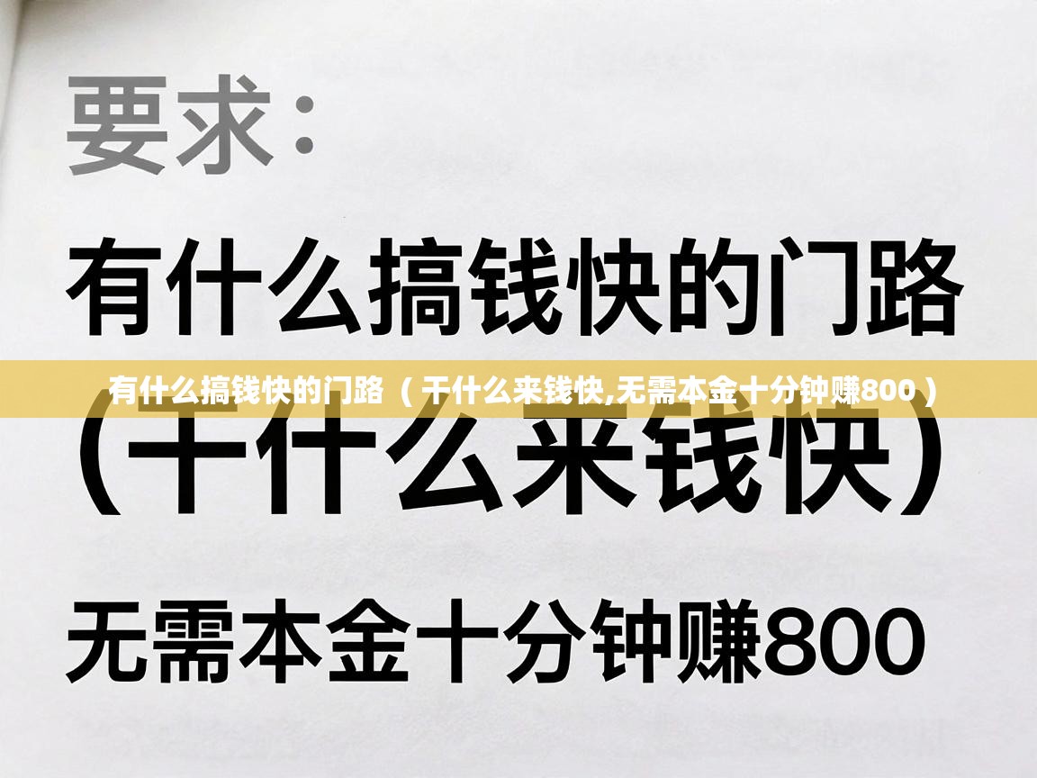  有什么搞钱快的门路  ( 干什么来钱快,无需本金十分钟赚800 )
