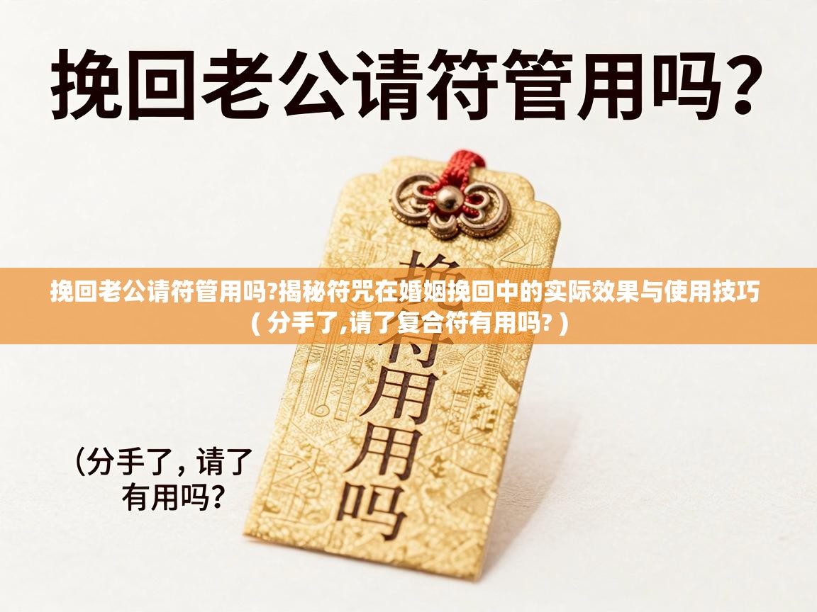  挽回老公请符管用吗?揭秘符咒在婚姻挽回中的实际效果与使用技巧  ( 分手了,请了复合符有用吗? )