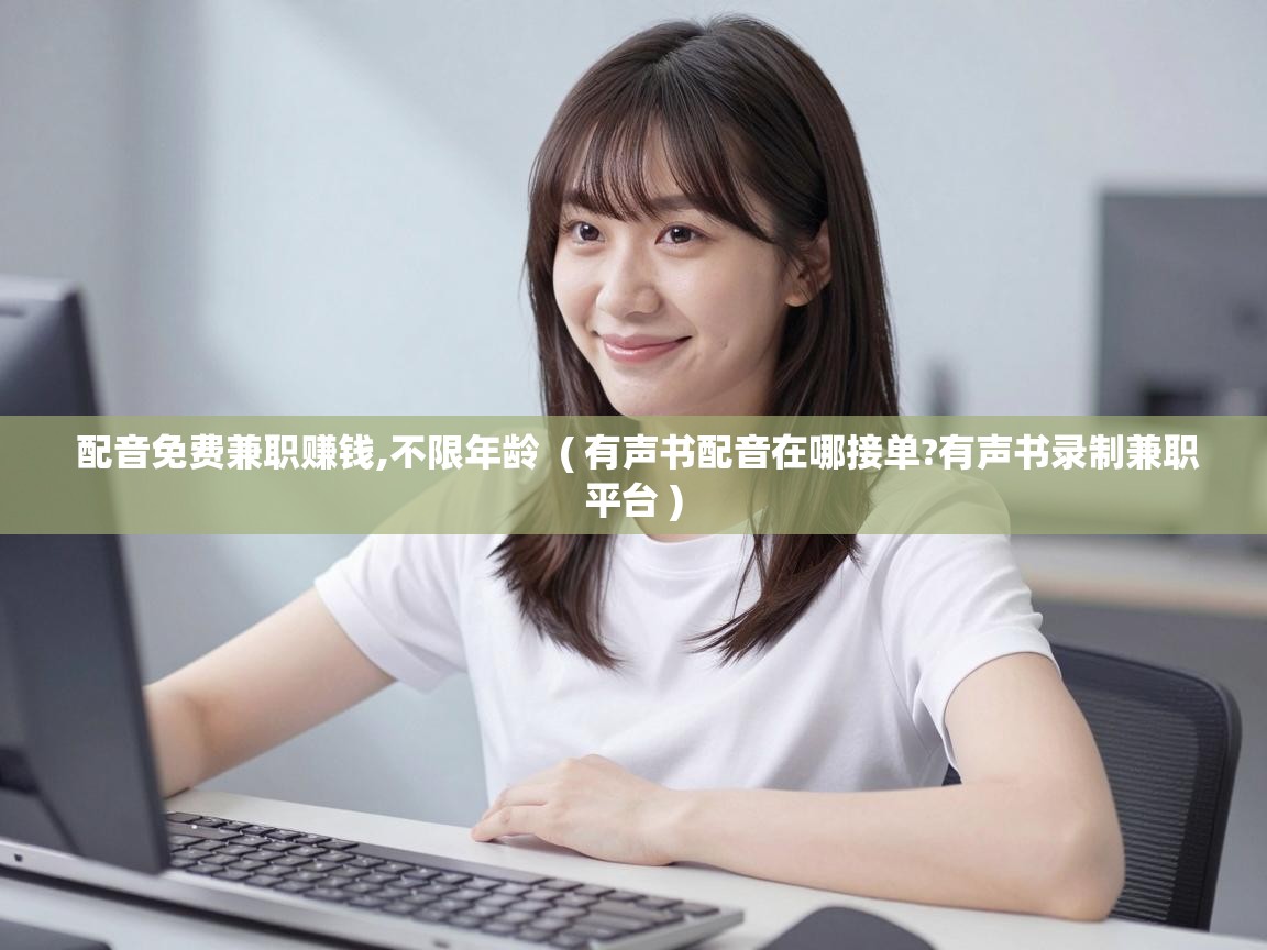  配音免费兼职赚钱,不限年龄  ( 有声书配音在哪接单?有声书录制兼职平台 )