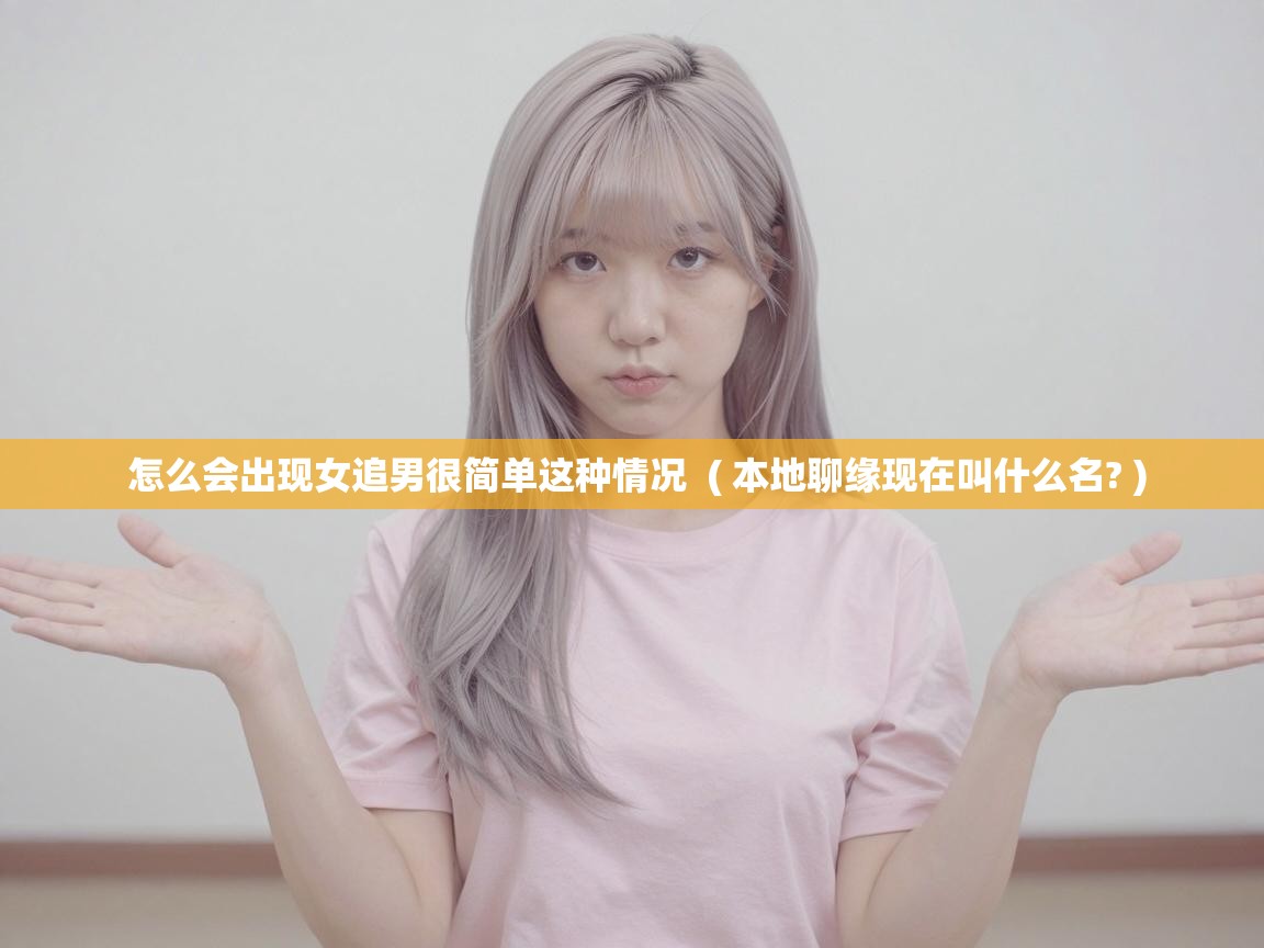  怎么会出现女追男很简单这种情况  ( 本地聊缘现在叫什么名? )