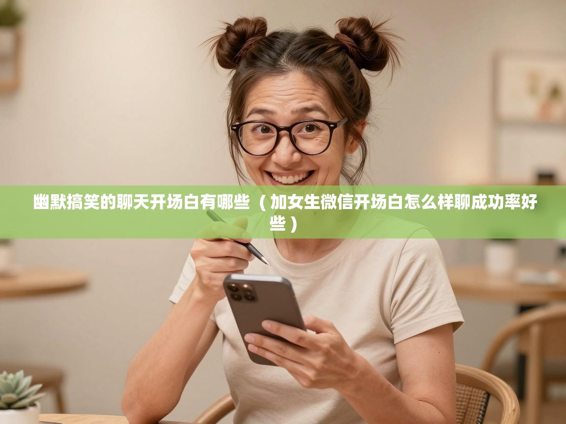  幽默搞笑的聊天开场白有哪些  ( 加女生微信开场白怎么样聊成功率好些 )