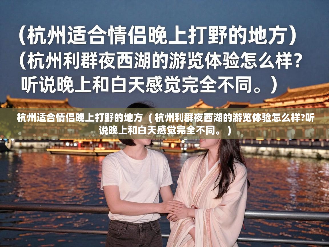  杭州适合情侣晚上打野的地方  ( 杭州利群夜西湖的游览体验怎么样?听说晚上和白天感觉完全不同。 )
