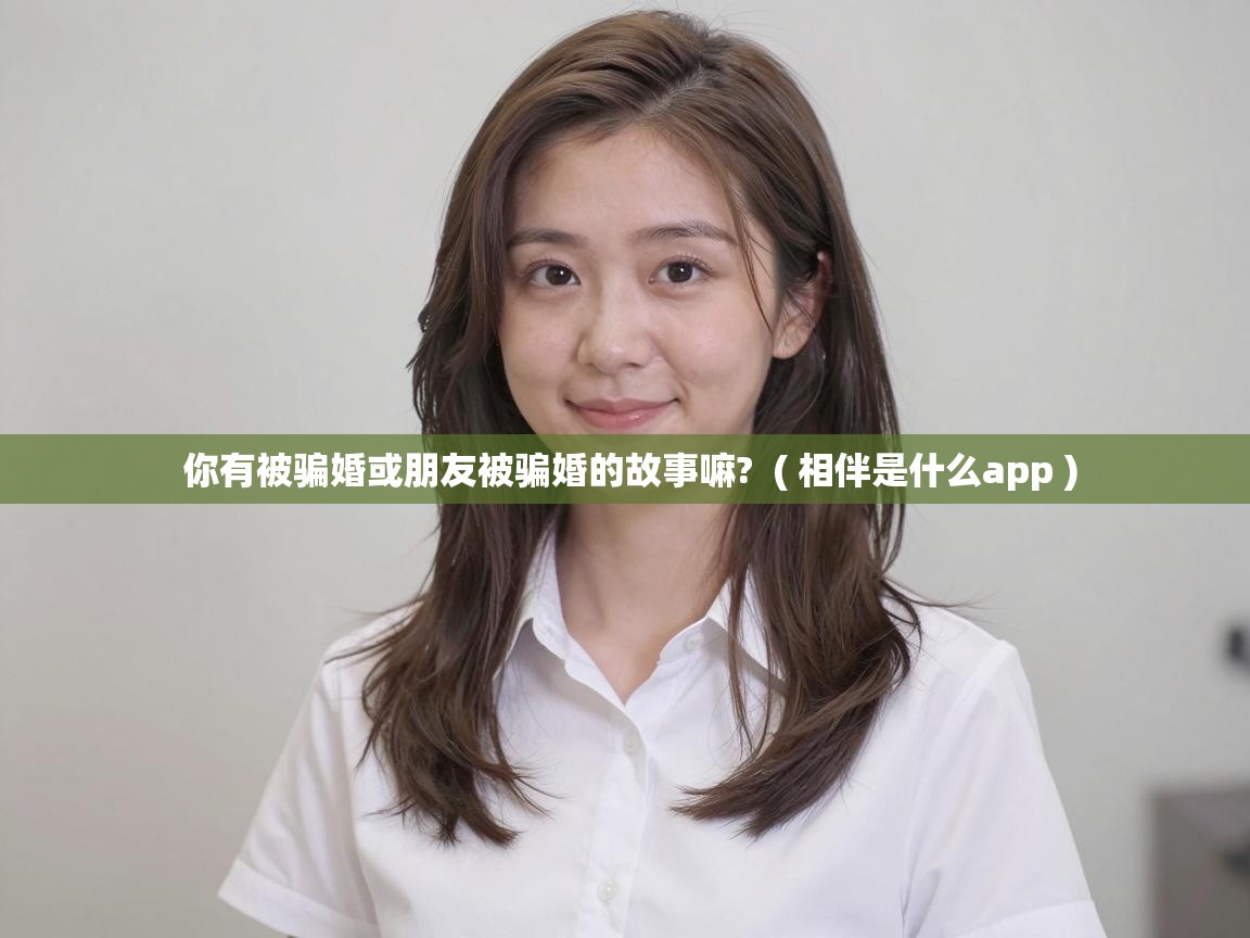  你有被骗婚或朋友被骗婚的故事嘛?  ( 相伴是什么app )