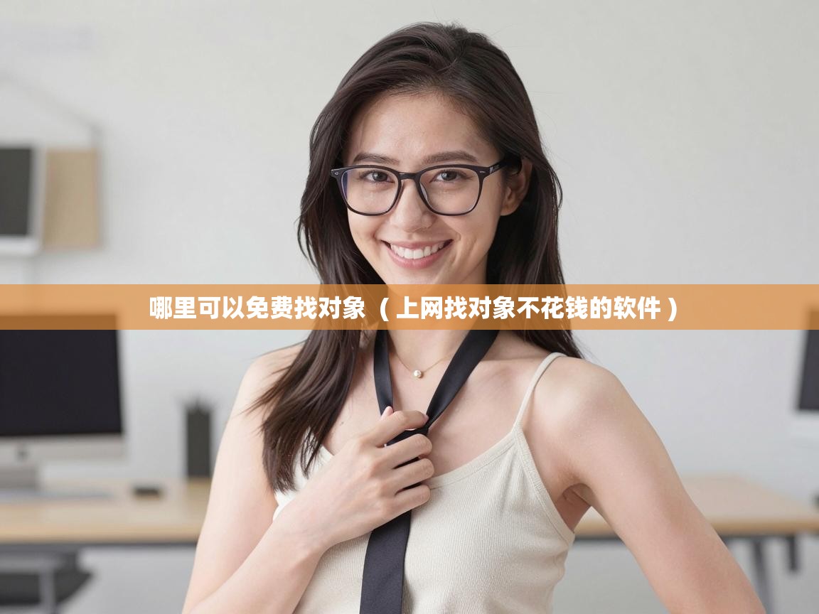  哪里可以免费找对象  ( 上网找对象不花钱的软件 )