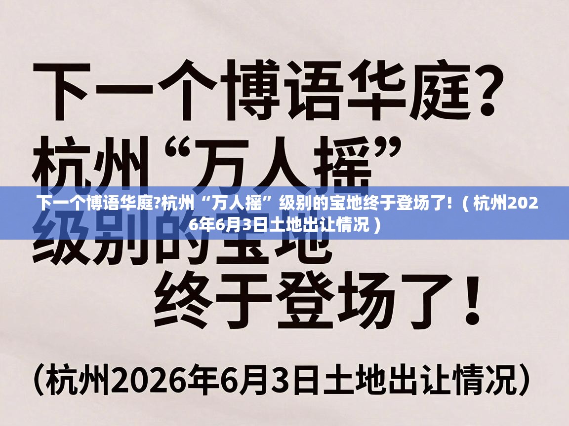  下一个博语华庭?杭州“万人摇”级别的宝地终于登场了!  ( 杭州2026年6月3日土地出让情况 )