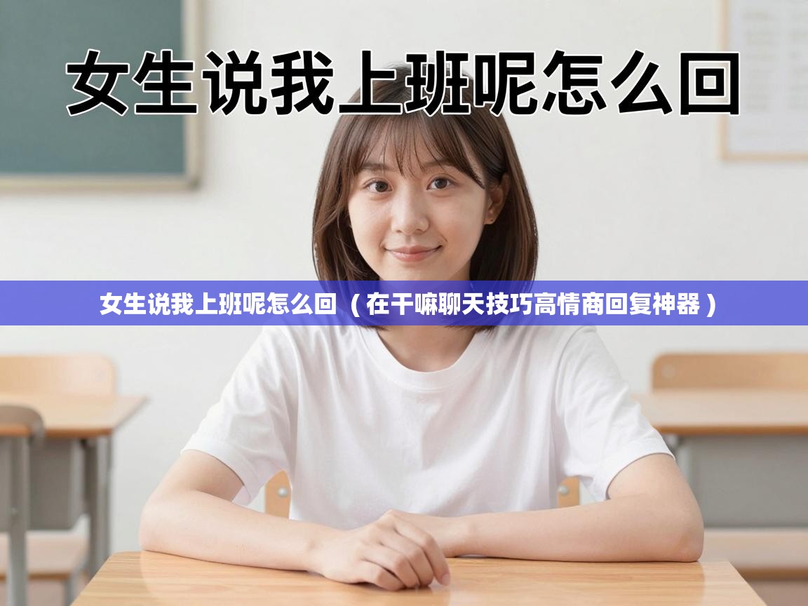  女生说我上班呢怎么回  ( 在干嘛聊天技巧高情商回复神器 )