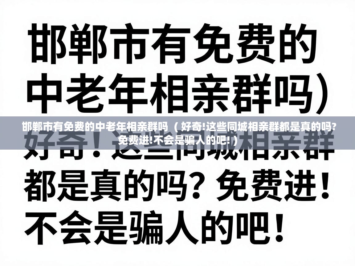  邯郸市有免费的中老年相亲群吗  ( 好奇!这些同城相亲群都是真的吗?免费进!不会是骗人的吧! )