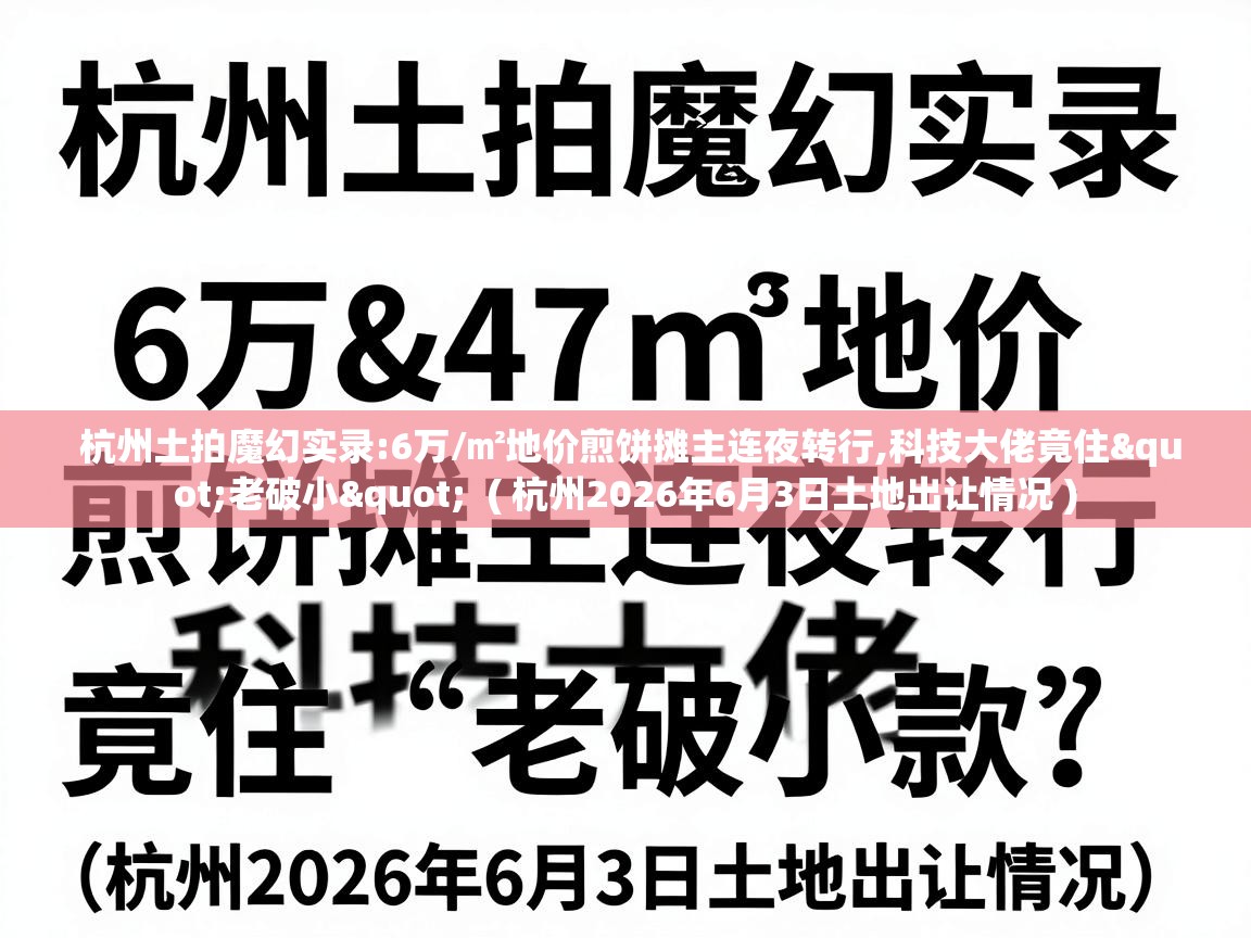  杭州土拍魔幻实录:6万/㎡地价煎饼摊主连夜转行,科技大佬竟住"老破小"  ( 杭州2026年6月3日土地出让情况 )