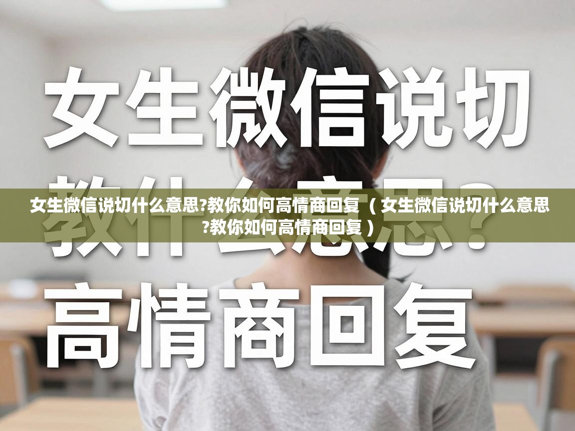  女生微信说切什么意思?教你如何高情商回复  ( 女生微信说切什么意思?教你如何高情商回复 )