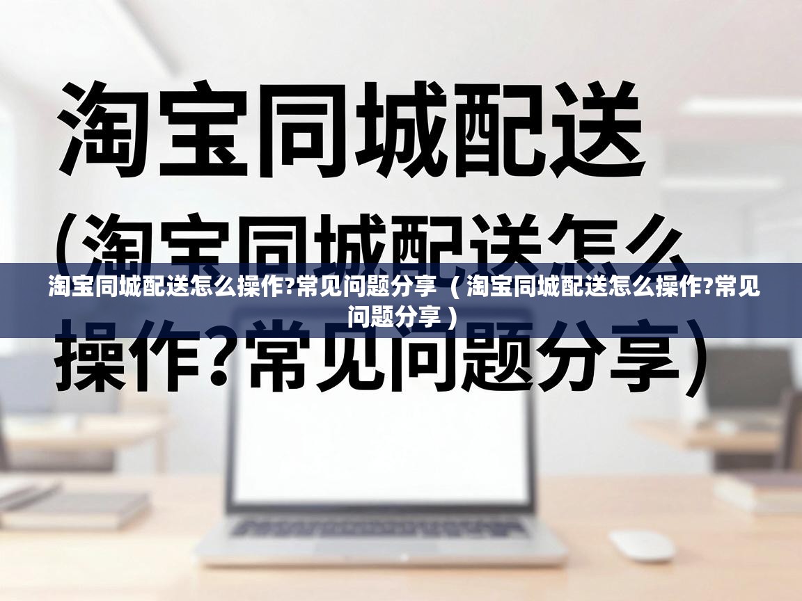  淘宝同城配送怎么操作?常见问题分享  ( 淘宝同城配送怎么操作?常见问题分享 )