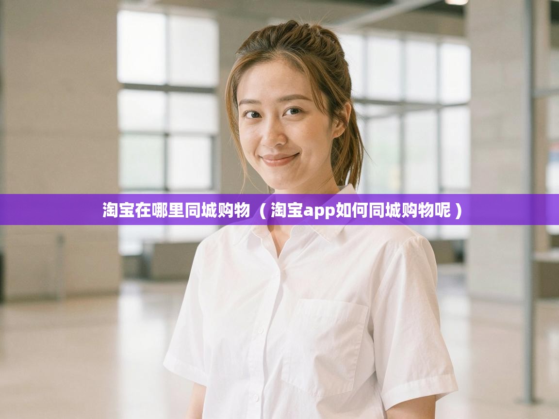  淘宝在哪里同城购物  ( 淘宝app如何同城购物呢 )