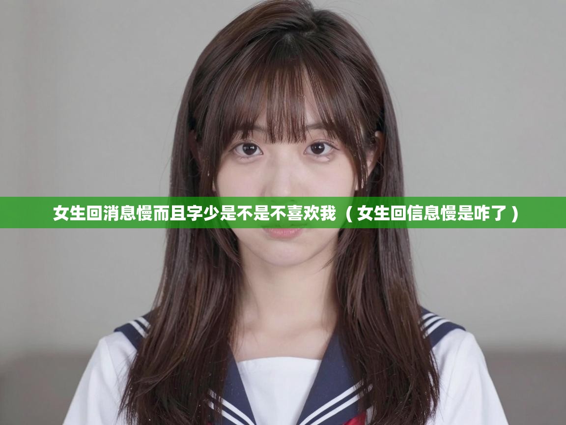  女生回消息慢而且字少是不是不喜欢我  ( 女生回信息慢是咋了 )